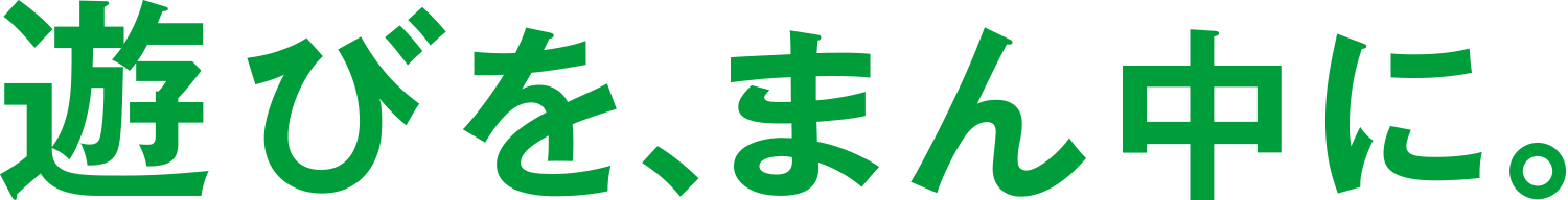 遊びを、まん中に。